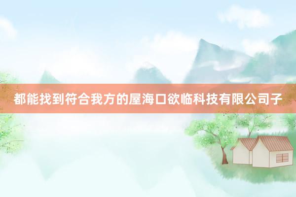都能找到符合我方的屋海口欲临科技有限公司子