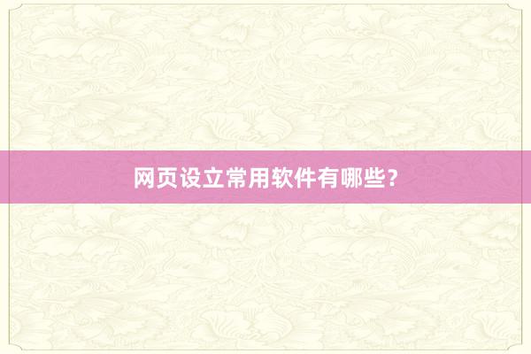 网页设立常用软件有哪些?