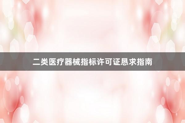 二类医疗器械指标许可证恳求指南
