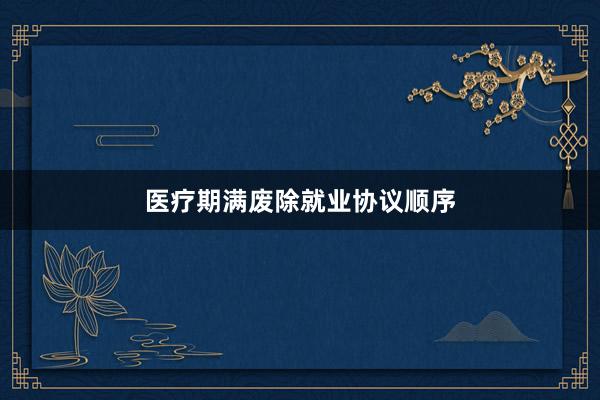 医疗期满废除就业协议顺序