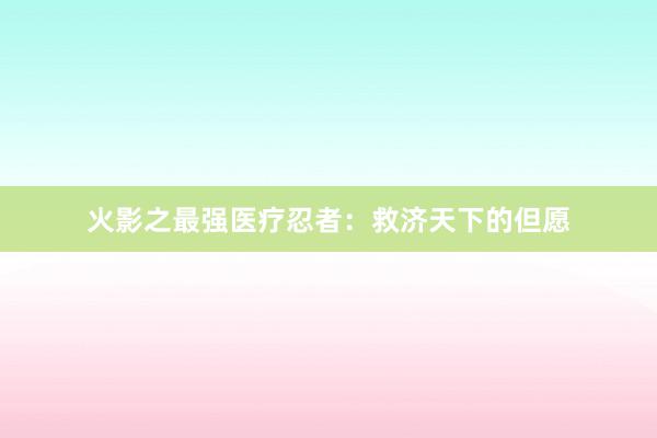 火影之最强医疗忍者：救济天下的但愿