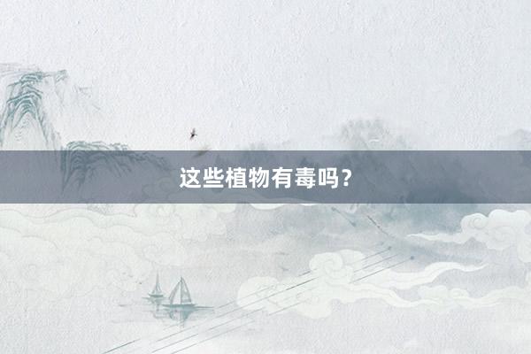 这些植物有毒吗？