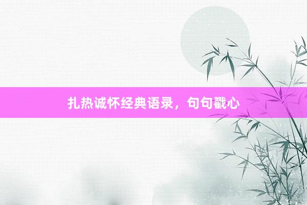 扎热诚怀经典语录，句句戳心